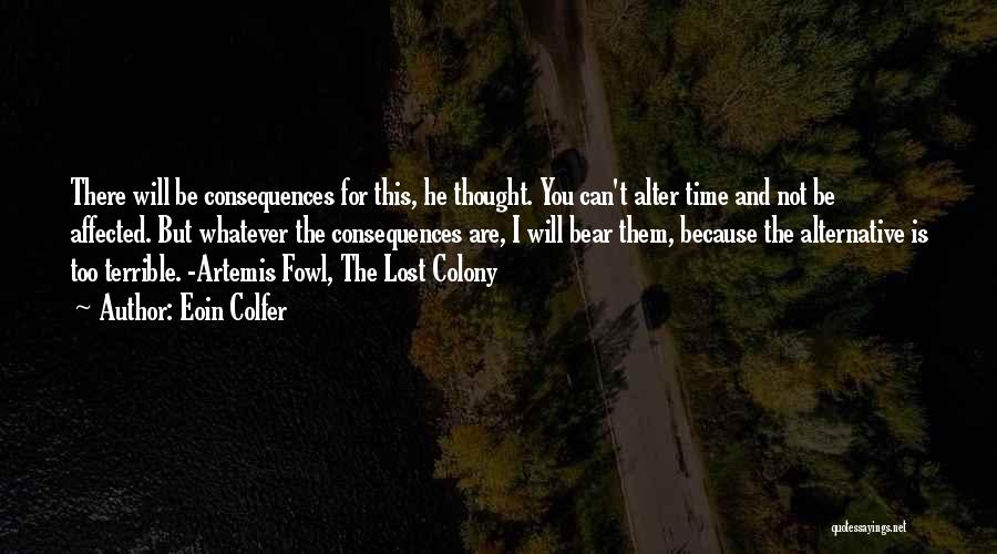 Eoin Colfer Quotes: There Will Be Consequences For This, He Thought. You Can't Alter Time And Not Be Affected. But Whatever The Consequences