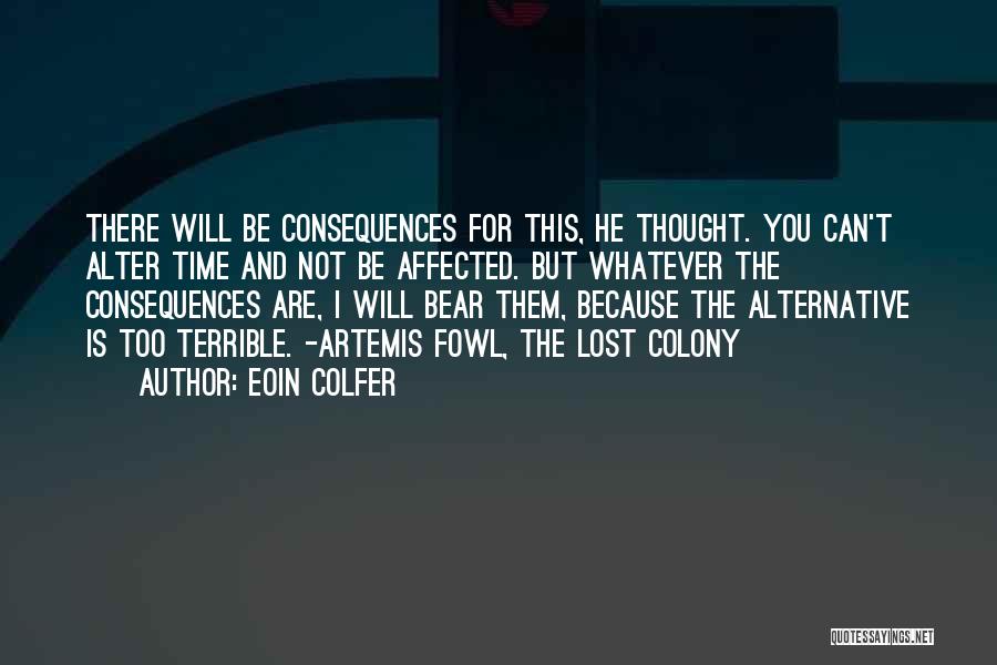 Eoin Colfer Quotes: There Will Be Consequences For This, He Thought. You Can't Alter Time And Not Be Affected. But Whatever The Consequences