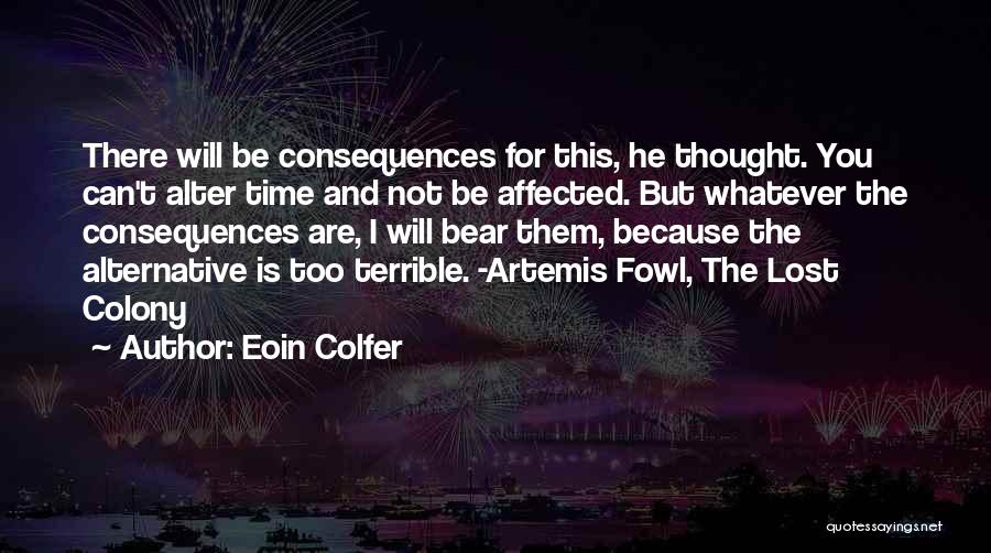 Eoin Colfer Quotes: There Will Be Consequences For This, He Thought. You Can't Alter Time And Not Be Affected. But Whatever The Consequences