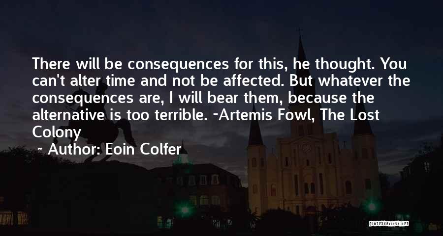 Eoin Colfer Quotes: There Will Be Consequences For This, He Thought. You Can't Alter Time And Not Be Affected. But Whatever The Consequences