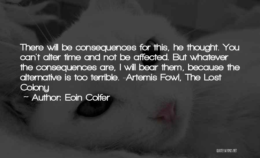 Eoin Colfer Quotes: There Will Be Consequences For This, He Thought. You Can't Alter Time And Not Be Affected. But Whatever The Consequences