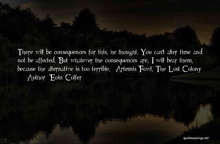 Eoin Colfer Quotes: There Will Be Consequences For This, He Thought. You Can't Alter Time And Not Be Affected. But Whatever The Consequences