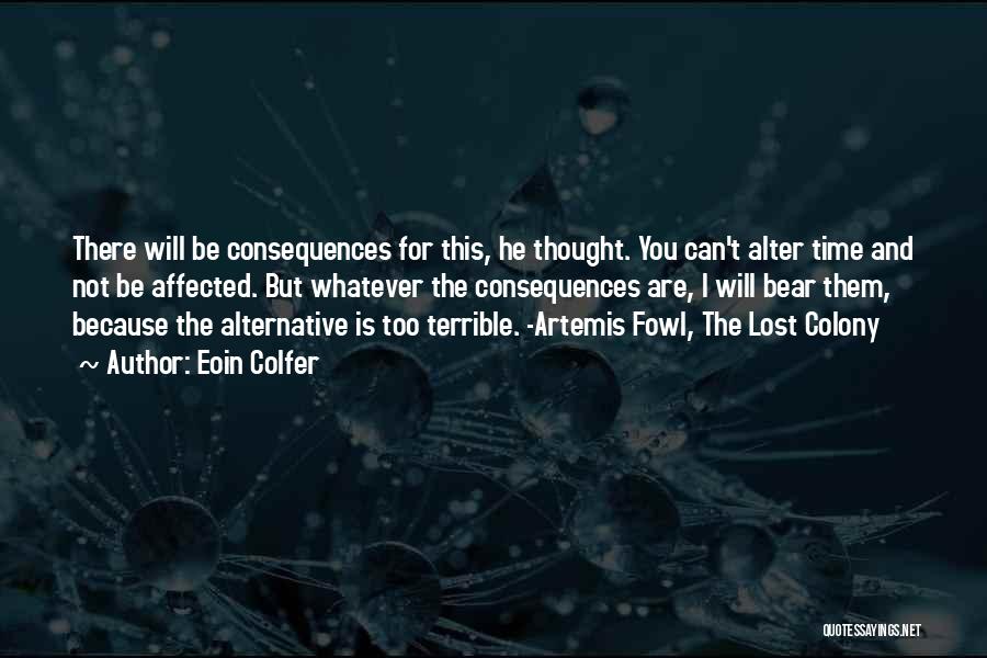 Eoin Colfer Quotes: There Will Be Consequences For This, He Thought. You Can't Alter Time And Not Be Affected. But Whatever The Consequences