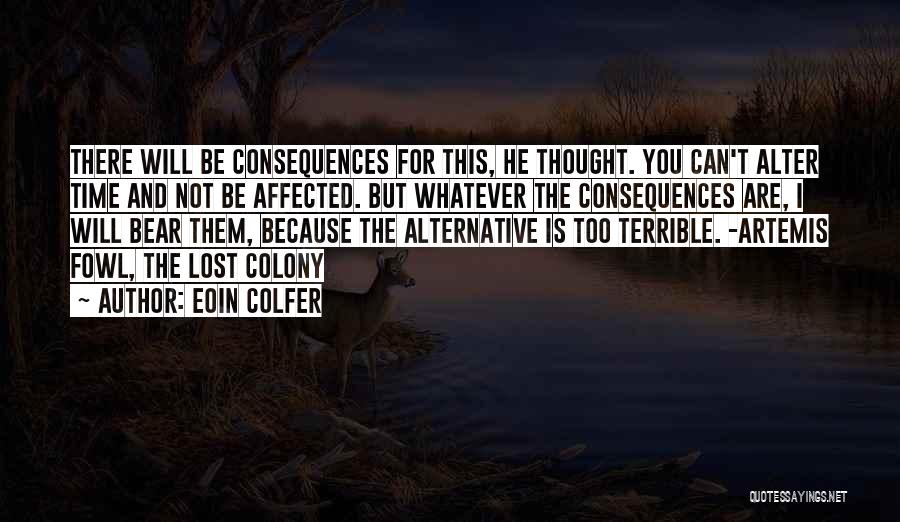 Eoin Colfer Quotes: There Will Be Consequences For This, He Thought. You Can't Alter Time And Not Be Affected. But Whatever The Consequences