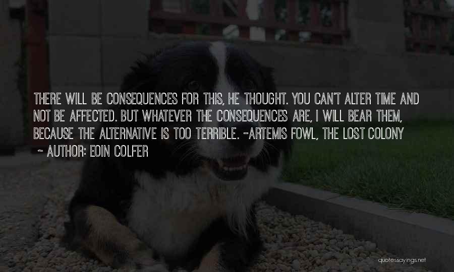 Eoin Colfer Quotes: There Will Be Consequences For This, He Thought. You Can't Alter Time And Not Be Affected. But Whatever The Consequences