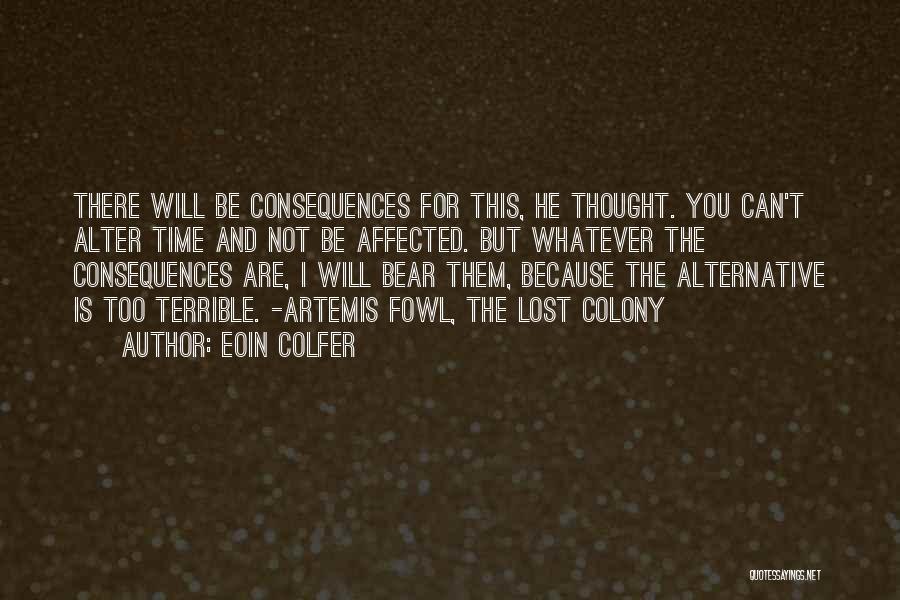 Eoin Colfer Quotes: There Will Be Consequences For This, He Thought. You Can't Alter Time And Not Be Affected. But Whatever The Consequences