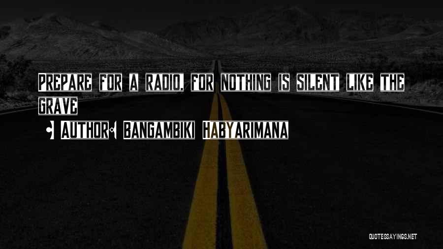 Bangambiki Habyarimana Quotes: Prepare For A Radio, For Nothing Is Silent Like The Grave