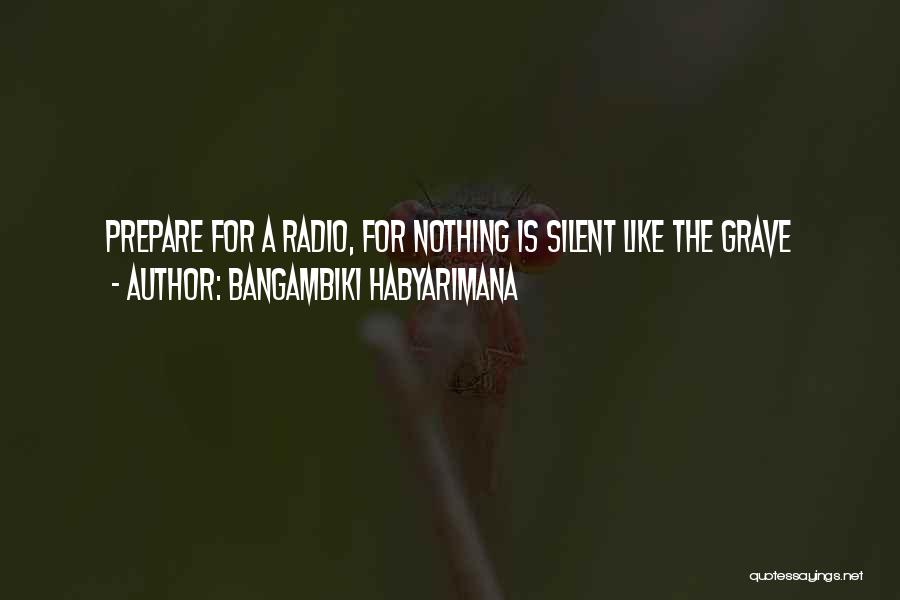 Bangambiki Habyarimana Quotes: Prepare For A Radio, For Nothing Is Silent Like The Grave