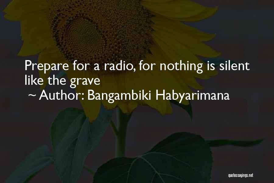 Bangambiki Habyarimana Quotes: Prepare For A Radio, For Nothing Is Silent Like The Grave