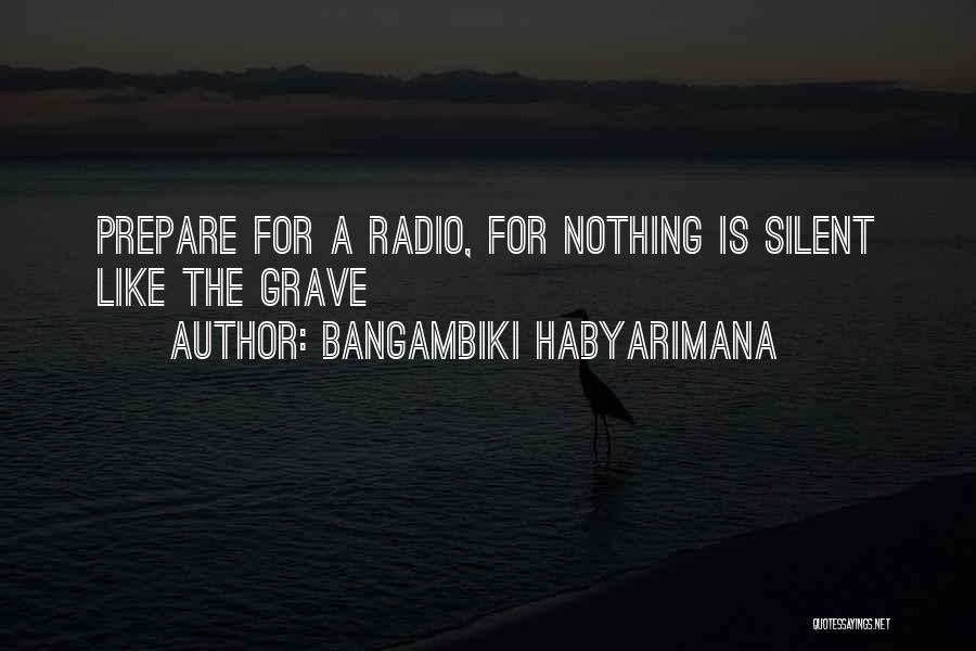 Bangambiki Habyarimana Quotes: Prepare For A Radio, For Nothing Is Silent Like The Grave