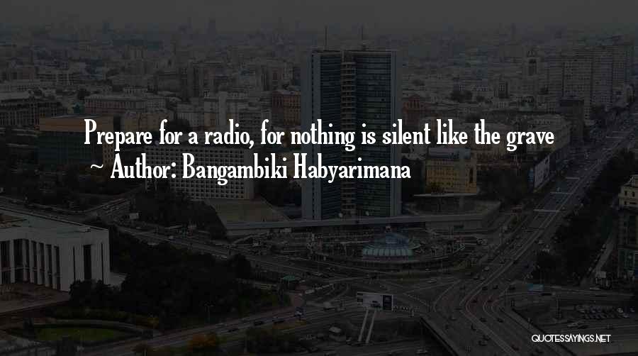 Bangambiki Habyarimana Quotes: Prepare For A Radio, For Nothing Is Silent Like The Grave