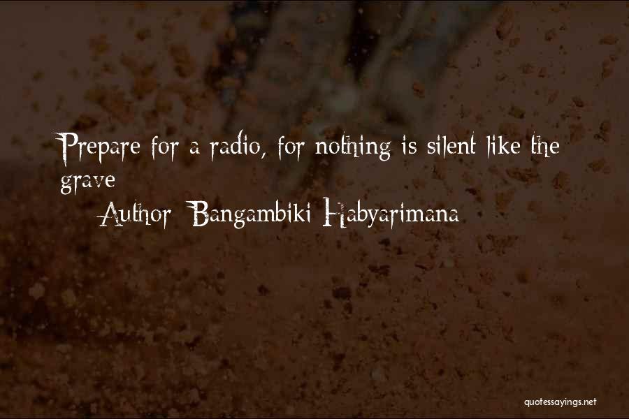 Bangambiki Habyarimana Quotes: Prepare For A Radio, For Nothing Is Silent Like The Grave