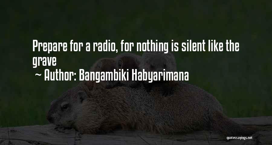 Bangambiki Habyarimana Quotes: Prepare For A Radio, For Nothing Is Silent Like The Grave