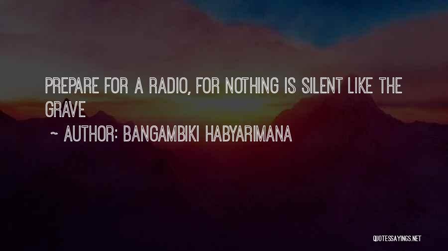 Bangambiki Habyarimana Quotes: Prepare For A Radio, For Nothing Is Silent Like The Grave