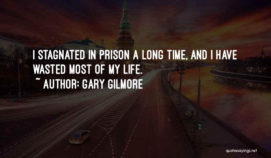 Gary Gilmore Quotes: I Stagnated In Prison A Long Time, And I Have Wasted Most Of My Life.