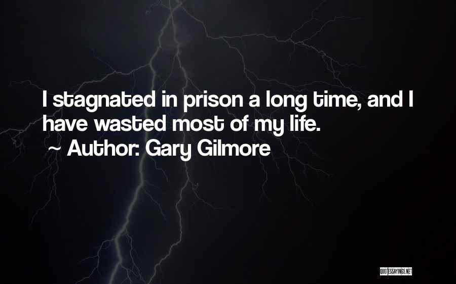 Gary Gilmore Quotes: I Stagnated In Prison A Long Time, And I Have Wasted Most Of My Life.