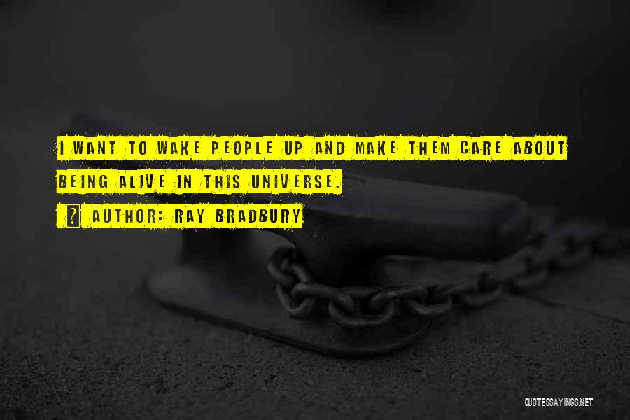 Ray Bradbury Quotes: I Want To Wake People Up And Make Them Care About Being Alive In This Universe.