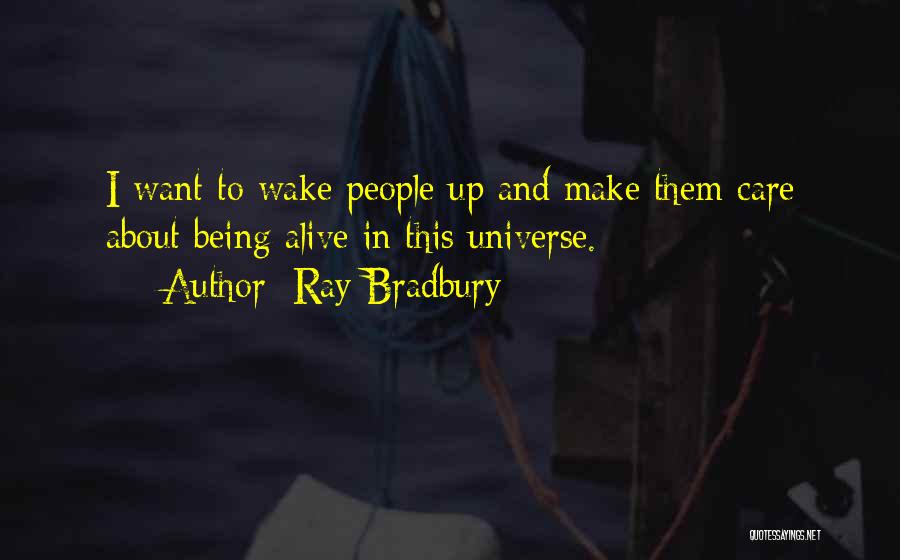 Ray Bradbury Quotes: I Want To Wake People Up And Make Them Care About Being Alive In This Universe.