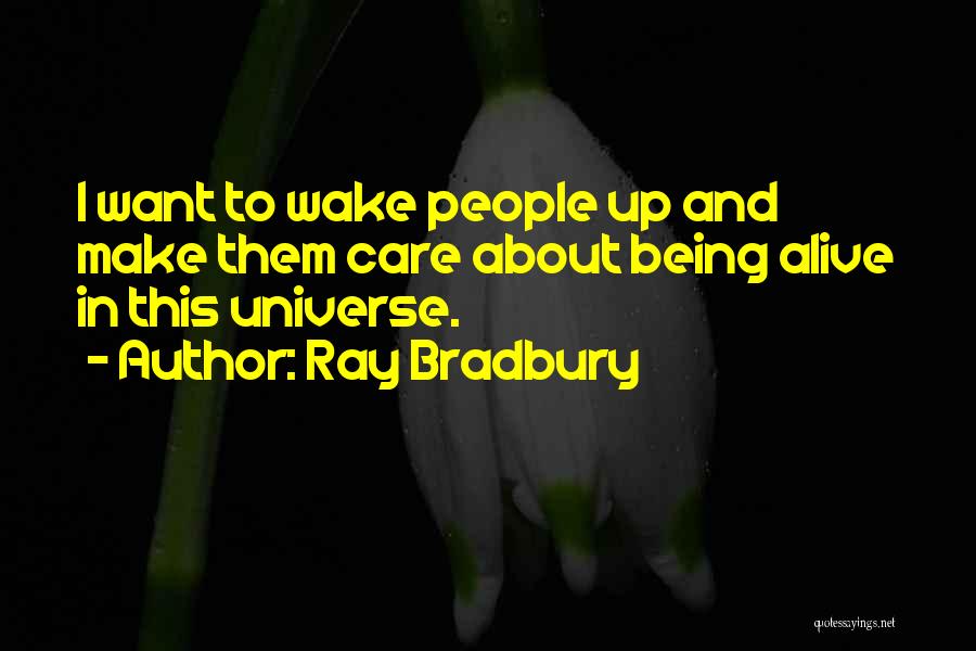 Ray Bradbury Quotes: I Want To Wake People Up And Make Them Care About Being Alive In This Universe.