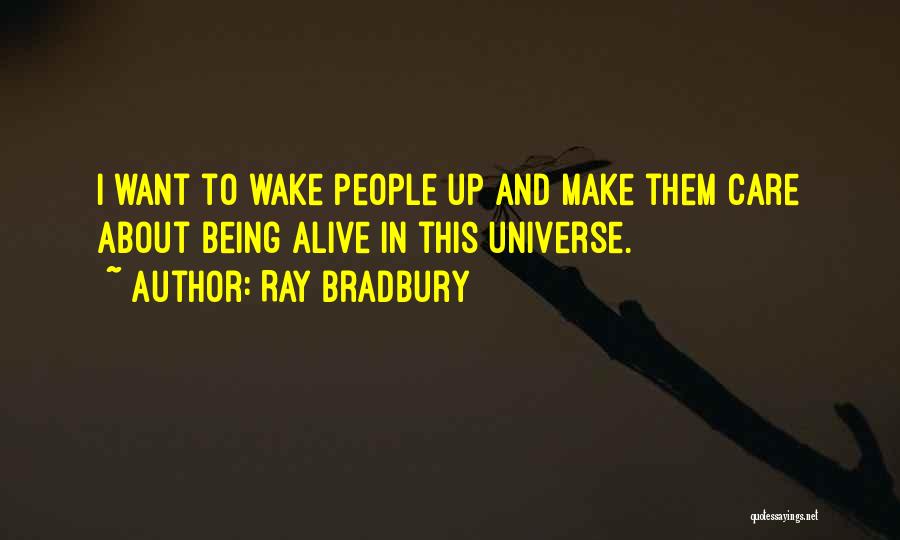 Ray Bradbury Quotes: I Want To Wake People Up And Make Them Care About Being Alive In This Universe.
