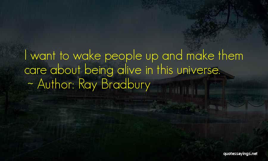 Ray Bradbury Quotes: I Want To Wake People Up And Make Them Care About Being Alive In This Universe.