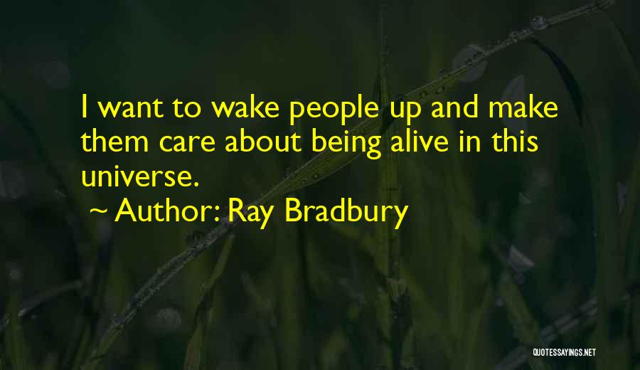 Ray Bradbury Quotes: I Want To Wake People Up And Make Them Care About Being Alive In This Universe.