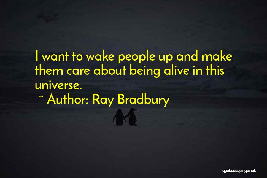 Ray Bradbury Quotes: I Want To Wake People Up And Make Them Care About Being Alive In This Universe.
