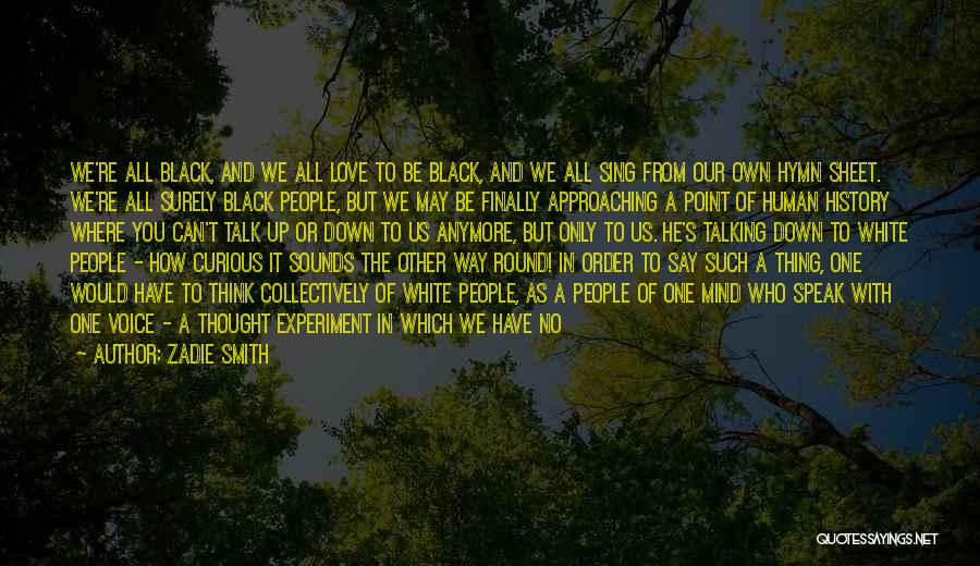 Zadie Smith Quotes: We're All Black, And We All Love To Be Black, And We All Sing From Our Own Hymn Sheet. We're