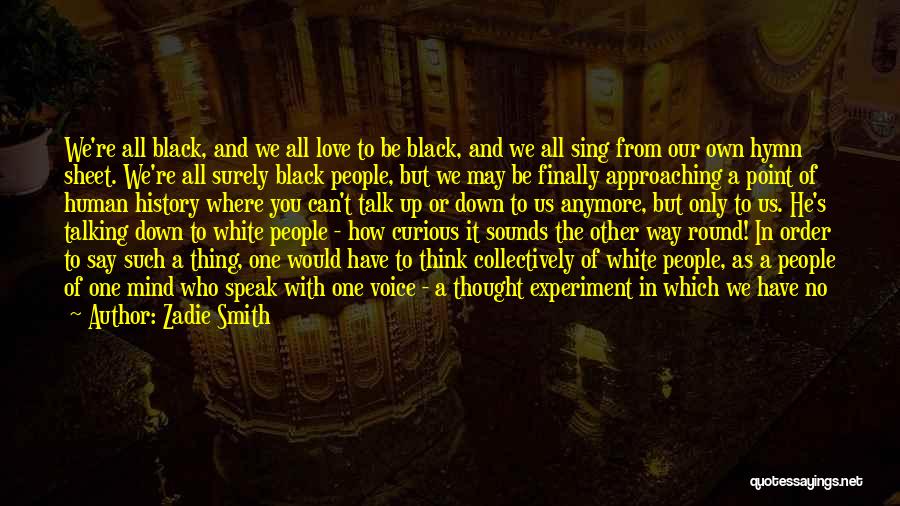 Zadie Smith Quotes: We're All Black, And We All Love To Be Black, And We All Sing From Our Own Hymn Sheet. We're