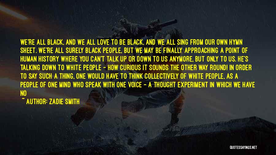 Zadie Smith Quotes: We're All Black, And We All Love To Be Black, And We All Sing From Our Own Hymn Sheet. We're