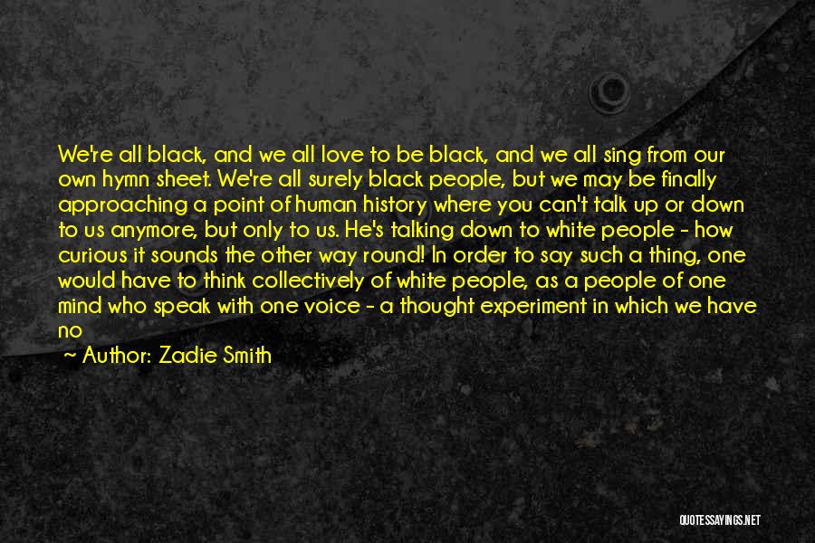 Zadie Smith Quotes: We're All Black, And We All Love To Be Black, And We All Sing From Our Own Hymn Sheet. We're