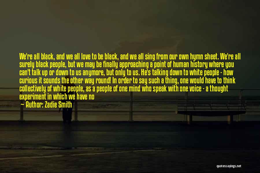 Zadie Smith Quotes: We're All Black, And We All Love To Be Black, And We All Sing From Our Own Hymn Sheet. We're