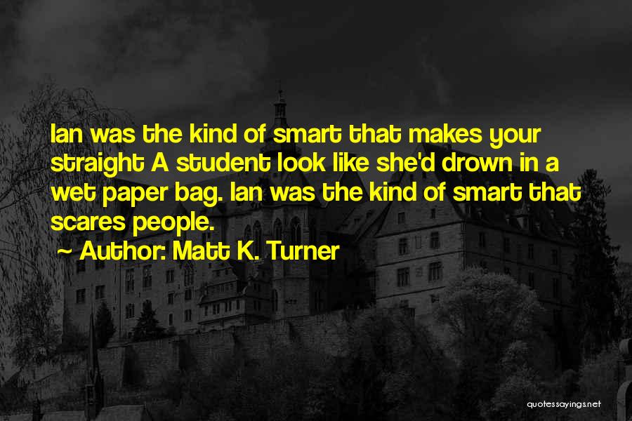 Matt K. Turner Quotes: Ian Was The Kind Of Smart That Makes Your Straight A Student Look Like She'd Drown In A Wet Paper