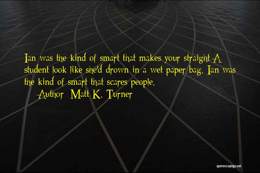 Matt K. Turner Quotes: Ian Was The Kind Of Smart That Makes Your Straight A Student Look Like She'd Drown In A Wet Paper