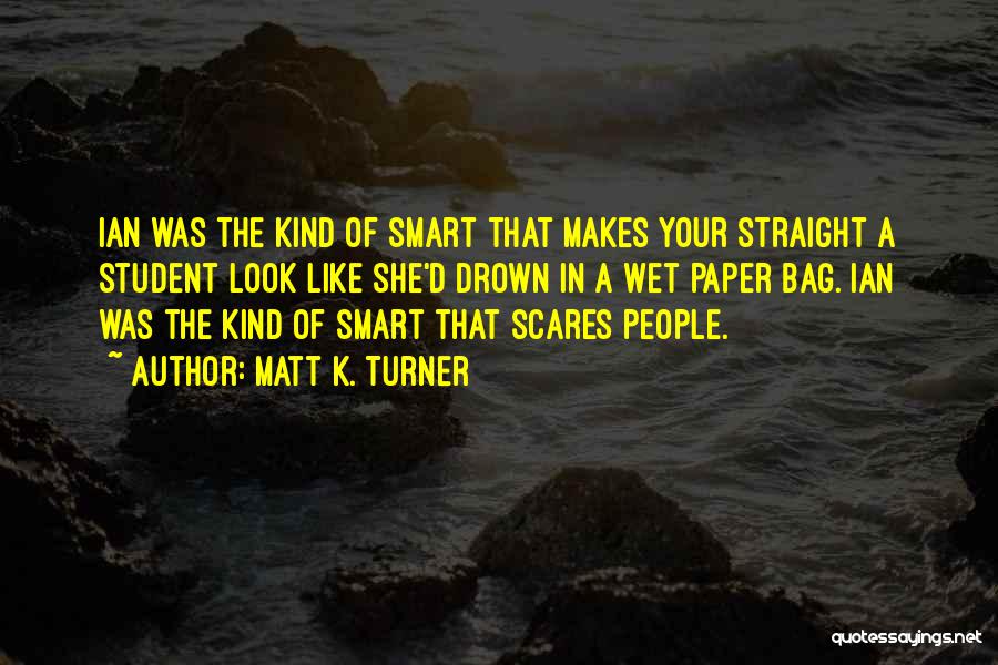 Matt K. Turner Quotes: Ian Was The Kind Of Smart That Makes Your Straight A Student Look Like She'd Drown In A Wet Paper