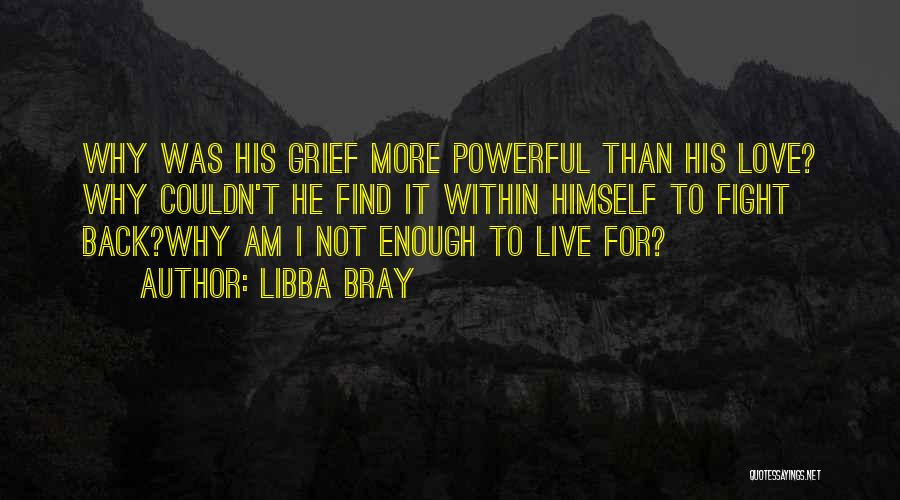 Libba Bray Quotes: Why Was His Grief More Powerful Than His Love? Why Couldn't He Find It Within Himself To Fight Back?why Am