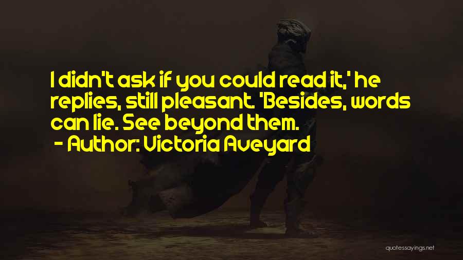 Victoria Aveyard Quotes: I Didn't Ask If You Could Read It,' He Replies, Still Pleasant. 'besides, Words Can Lie. See Beyond Them.