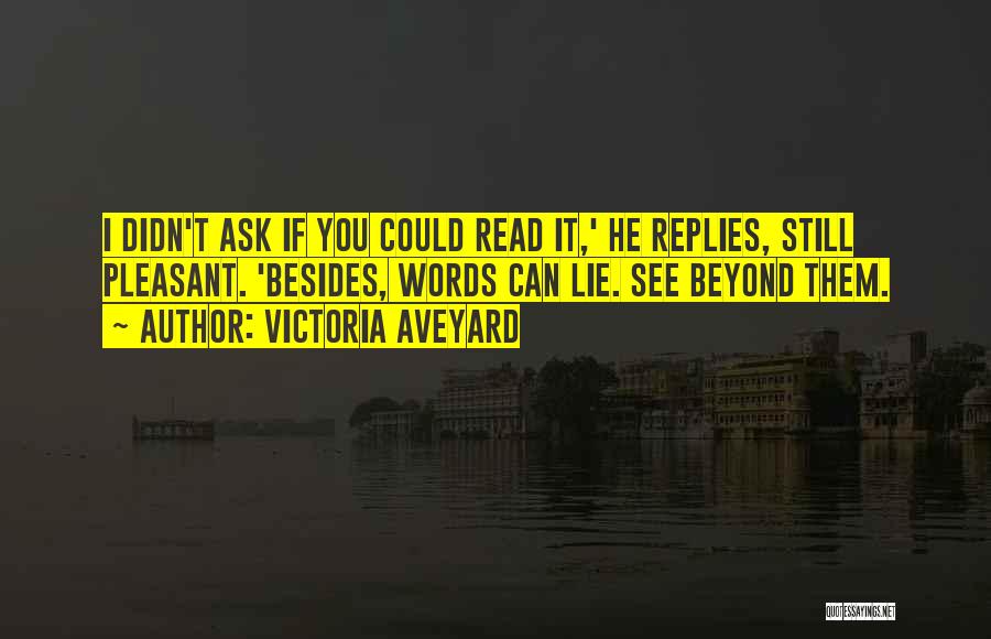 Victoria Aveyard Quotes: I Didn't Ask If You Could Read It,' He Replies, Still Pleasant. 'besides, Words Can Lie. See Beyond Them.