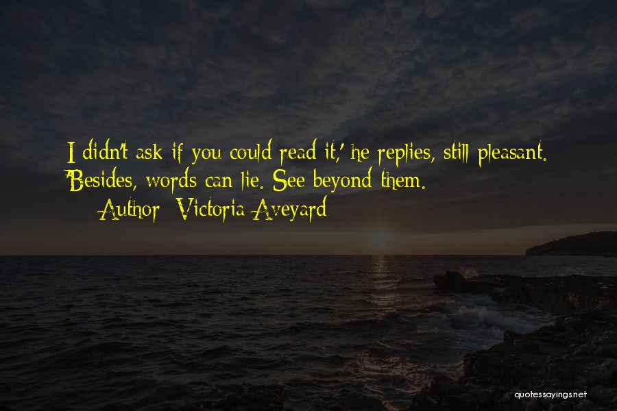 Victoria Aveyard Quotes: I Didn't Ask If You Could Read It,' He Replies, Still Pleasant. 'besides, Words Can Lie. See Beyond Them.