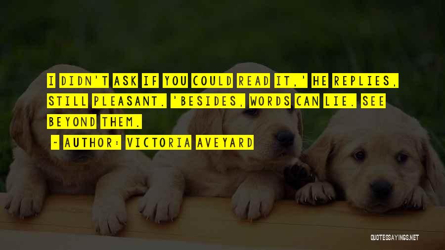 Victoria Aveyard Quotes: I Didn't Ask If You Could Read It,' He Replies, Still Pleasant. 'besides, Words Can Lie. See Beyond Them.