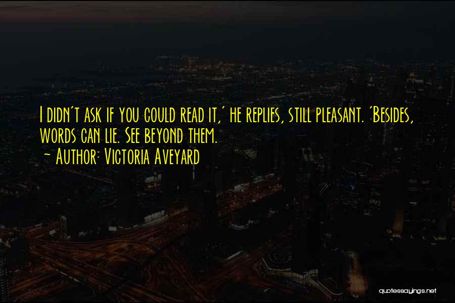 Victoria Aveyard Quotes: I Didn't Ask If You Could Read It,' He Replies, Still Pleasant. 'besides, Words Can Lie. See Beyond Them.