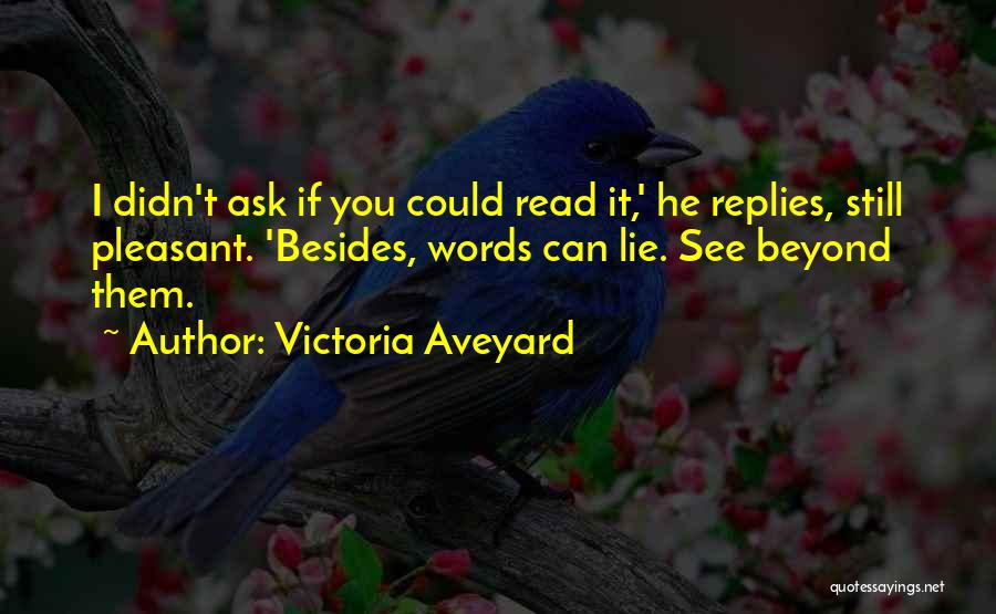 Victoria Aveyard Quotes: I Didn't Ask If You Could Read It,' He Replies, Still Pleasant. 'besides, Words Can Lie. See Beyond Them.