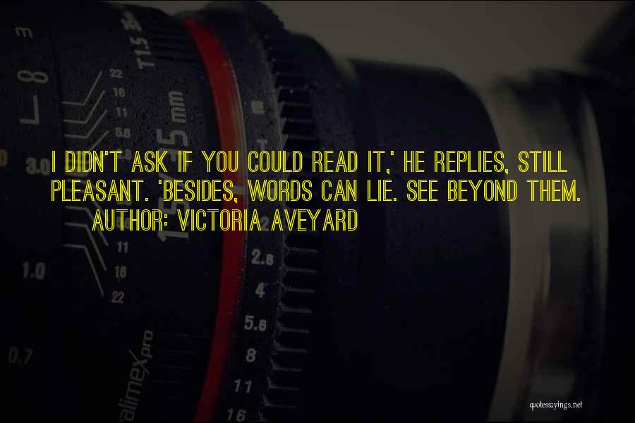 Victoria Aveyard Quotes: I Didn't Ask If You Could Read It,' He Replies, Still Pleasant. 'besides, Words Can Lie. See Beyond Them.