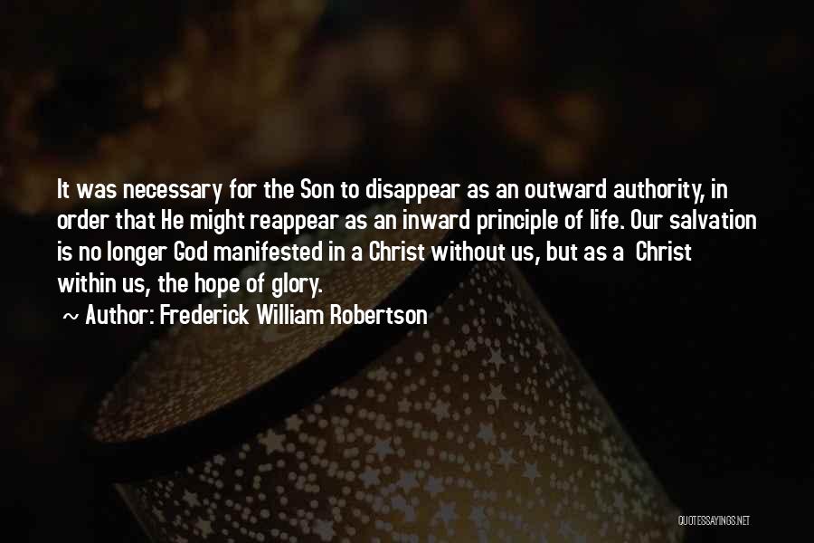 Frederick William Robertson Quotes: It Was Necessary For The Son To Disappear As An Outward Authority, In Order That He Might Reappear As An
