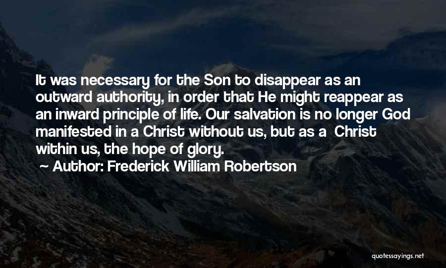 Frederick William Robertson Quotes: It Was Necessary For The Son To Disappear As An Outward Authority, In Order That He Might Reappear As An