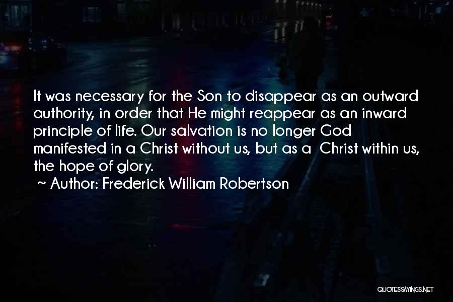 Frederick William Robertson Quotes: It Was Necessary For The Son To Disappear As An Outward Authority, In Order That He Might Reappear As An