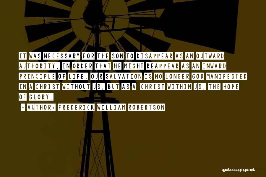 Frederick William Robertson Quotes: It Was Necessary For The Son To Disappear As An Outward Authority, In Order That He Might Reappear As An