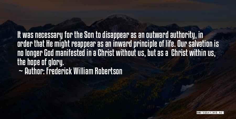 Frederick William Robertson Quotes: It Was Necessary For The Son To Disappear As An Outward Authority, In Order That He Might Reappear As An