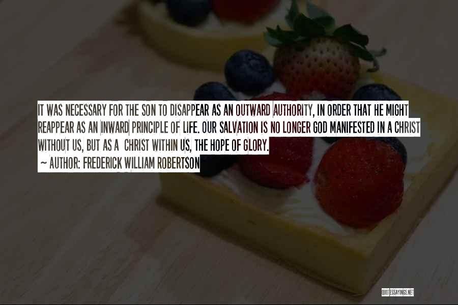 Frederick William Robertson Quotes: It Was Necessary For The Son To Disappear As An Outward Authority, In Order That He Might Reappear As An