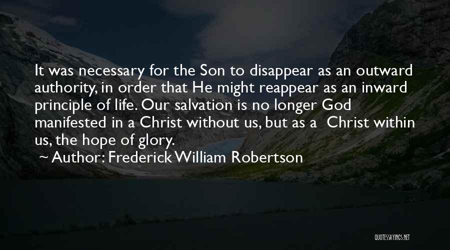 Frederick William Robertson Quotes: It Was Necessary For The Son To Disappear As An Outward Authority, In Order That He Might Reappear As An